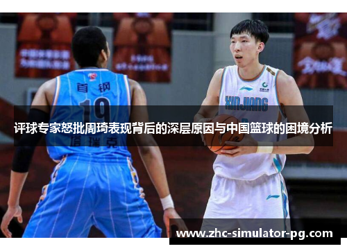 评球专家怒批周琦表现背后的深层原因与中国篮球的困境分析