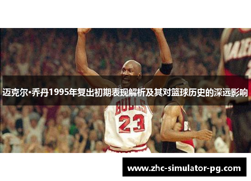 迈克尔·乔丹1995年复出初期表现解析及其对篮球历史的深远影响