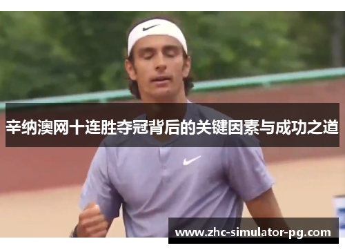 辛纳澳网十连胜夺冠背后的关键因素与成功之道