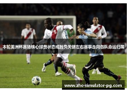 本轮美洲杯赛场核心球员状态成胜负关键左右赛事走向各队命运归属