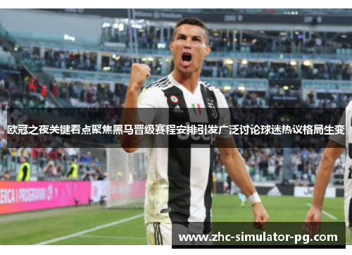 欧冠之夜关键看点聚焦黑马晋级赛程安排引发广泛讨论球迷热议格局生变