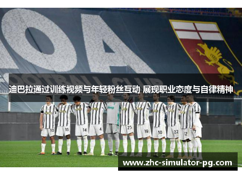 迪巴拉通过训练视频与年轻粉丝互动 展现职业态度与自律精神