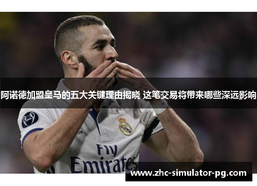 阿诺德加盟皇马的五大关键理由揭晓 这笔交易将带来哪些深远影响