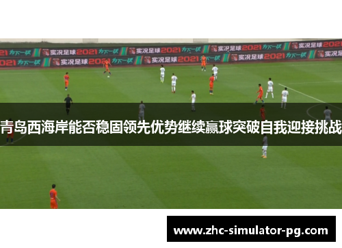 青岛西海岸能否稳固领先优势继续赢球突破自我迎接挑战