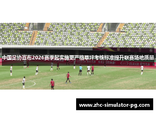 中国足协宣布2026赛季起实施更严格草坪考核标准提升联赛场地质量 中国足协宣布2026赛季起实施更严格草坪考核标准提升联赛场地质量