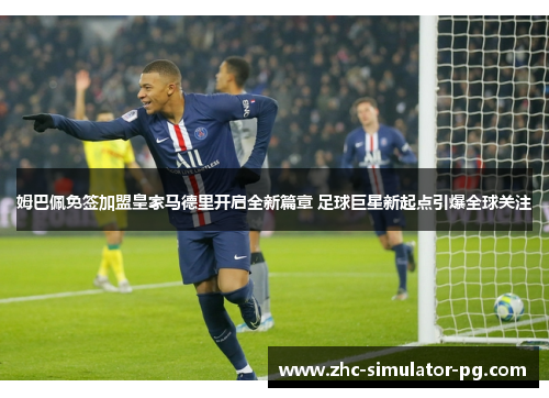 姆巴佩免签加盟皇家马德里开启全新篇章 足球巨星新起点引爆全球关注 姆巴佩免签加盟皇家马德里开启全新篇章 足球巨星新起点引爆全球关注