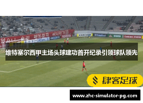 维特塞尔西甲主场头球建功首开纪录引领球队领先