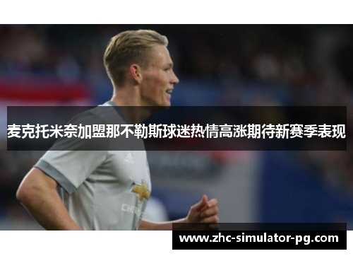 麦克托米奈加盟那不勒斯球迷热情高涨期待新赛季表现