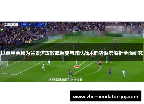 以意甲赛场为背景进攻效率演变与球队战术趋势深度解析全面研究