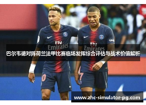 巴尔韦德对阵荷兰法甲比赛临场发挥综合评估与战术价值解析