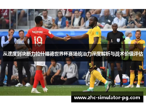 从速度到决断力拉什福德世界杯赛场统治力深度解析与战术价值评估