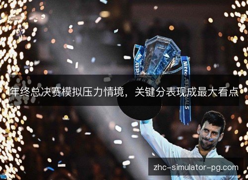 年终总决赛模拟压力情境，关键分表现成最大看点