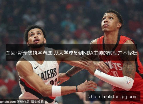 奎因·斯奈德执掌老鹰 从大学球员到NBA主帅的转型并不轻松 奎因·斯奈德执掌老鹰 从大学球员到NBA主帅的转型并不轻松