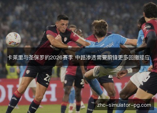 卡莱里与圣保罗的2026赛季 中路渗透需要前锋更多回撤接应 卡莱里与圣保罗的2026赛季 中路渗透需要前锋更多回撤接应